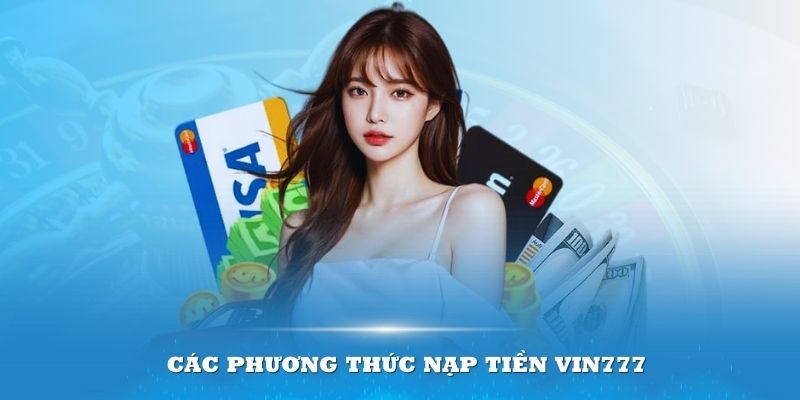 Tìm hiểu các phương thức nạp tiền Vin777 phổ biến 