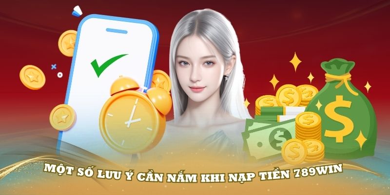 Một số lưu ý cần nắm khi nạp tiền 789Win