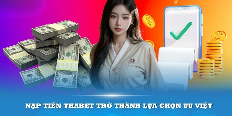 Nạp tiền Thabet trở thành lựa chọn ưu việt mang nhiều giá trị