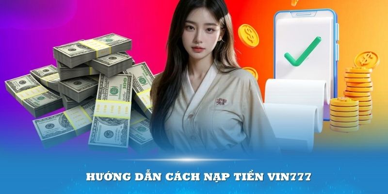 Hướng dẫn cách nạp tiền Vin777 nhanh chóng dành cho tân thủ